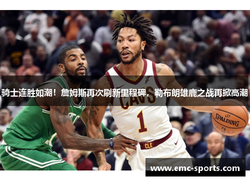 骑士连胜如潮！詹姆斯再次刷新里程碑，勒布朗雄鹿之战再掀高潮