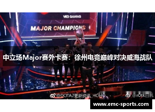 中立场Major赛外卡赛：徐州电竞巅峰对决威海战队