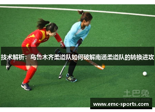 技术解析：乌鲁木齐柔道队如何破解南通柔道队的转换进攻