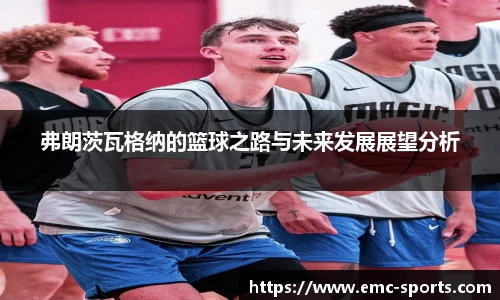 弗朗茨瓦格纳的篮球之路与未来发展展望分析